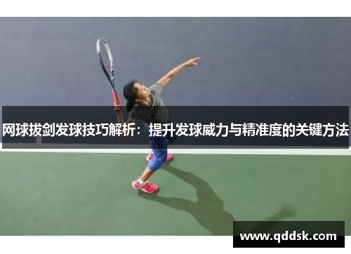 网球拔剑发球技巧解析：提升发球威力与精准度的关键方法