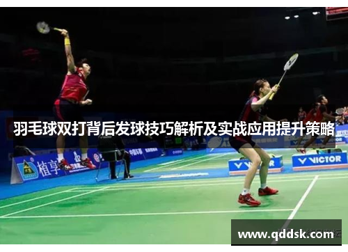 羽毛球双打背后发球技巧解析及实战应用提升策略