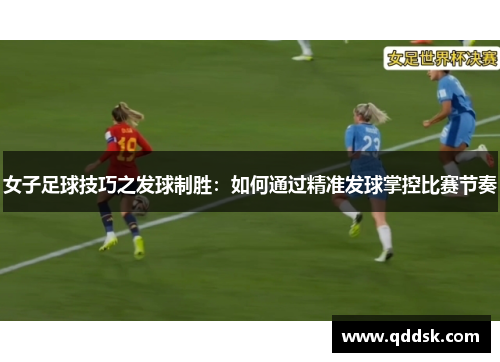 女子足球技巧之发球制胜：如何通过精准发球掌控比赛节奏