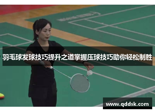 羽毛球发球技巧提升之道掌握压球技巧助你轻松制胜
