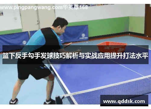 篮下反手勾手发球技巧解析与实战应用提升打法水平