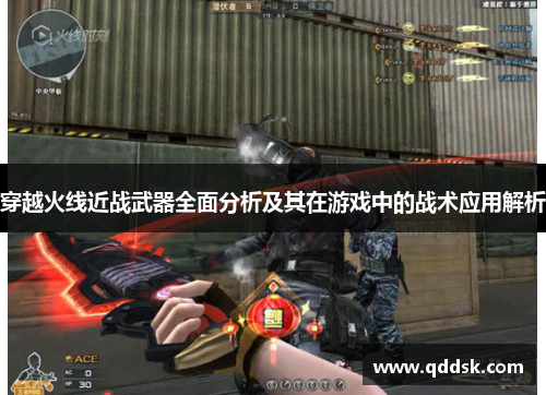 穿越火线近战武器全面分析及其在游戏中的战术应用解析