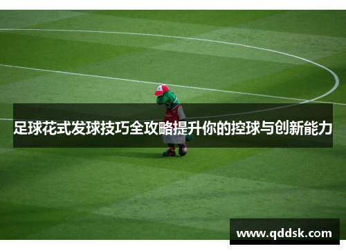 足球花式发球技巧全攻略提升你的控球与创新能力