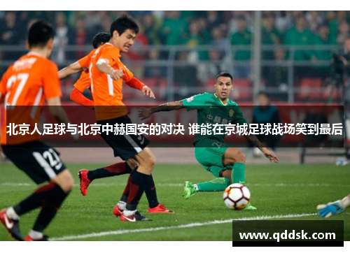 北京人足球与北京中赫国安的对决 谁能在京城足球战场笑到最后