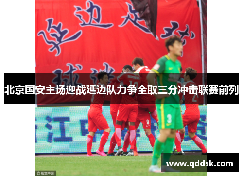 北京国安主场迎战延边队力争全取三分冲击联赛前列